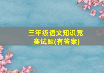 三年级语文知识竞赛试题(有答案)