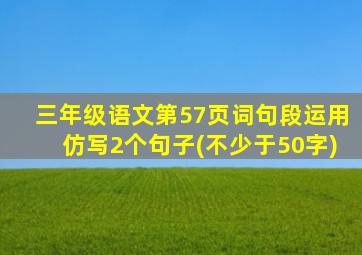 三年级语文第57页词句段运用仿写2个句子(不少于50字)