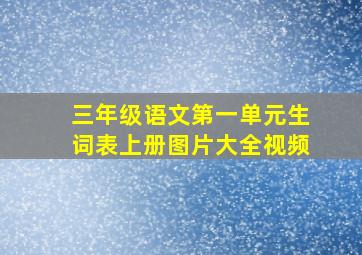 三年级语文第一单元生词表上册图片大全视频