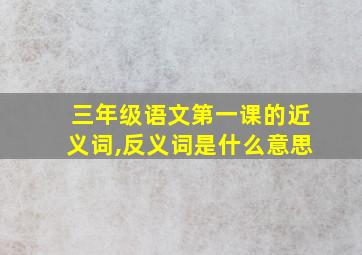 三年级语文第一课的近义词,反义词是什么意思