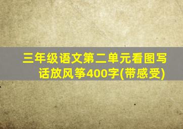 三年级语文第二单元看图写话放风筝400字(带感受)