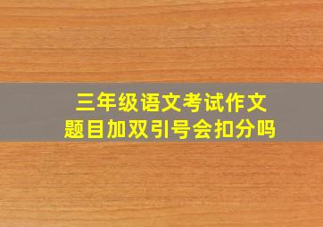 三年级语文考试作文题目加双引号会扣分吗