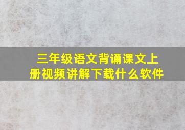 三年级语文背诵课文上册视频讲解下载什么软件