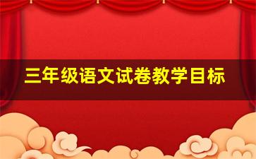 三年级语文试卷教学目标