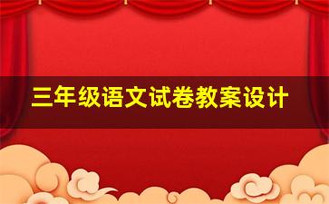 三年级语文试卷教案设计