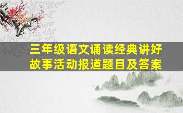 三年级语文诵读经典讲好故事活动报道题目及答案