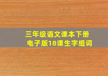 三年级语文课本下册电子版18课生字组词