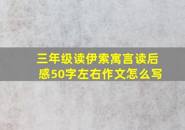 三年级读伊索寓言读后感50字左右作文怎么写