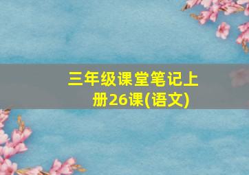 三年级课堂笔记上册26课(语文)