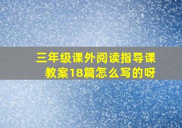 三年级课外阅读指导课教案18篇怎么写的呀