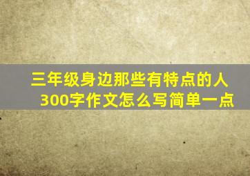 三年级身边那些有特点的人300字作文怎么写简单一点