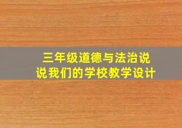 三年级道德与法治说说我们的学校教学设计