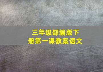 三年级部编版下册第一课教案语文