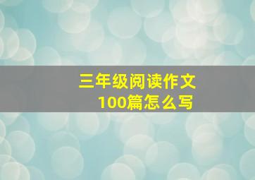 三年级阅读作文100篇怎么写