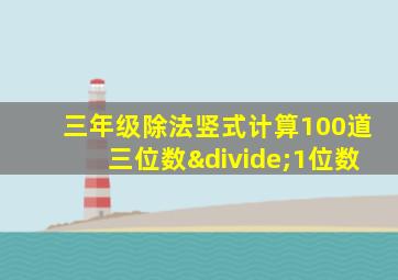 三年级除法竖式计算100道三位数÷1位数