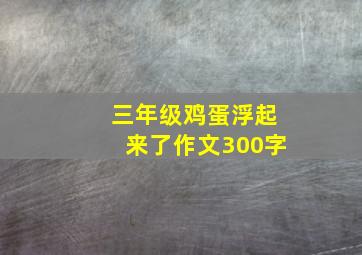 三年级鸡蛋浮起来了作文300字