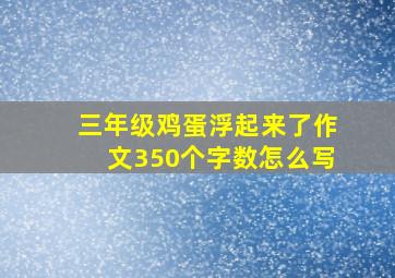 三年级鸡蛋浮起来了作文350个字数怎么写