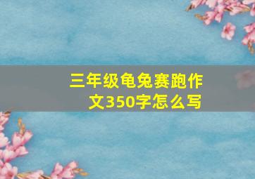 三年级龟兔赛跑作文350字怎么写