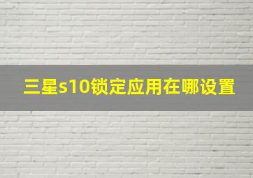 三星s10锁定应用在哪设置