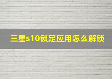 三星s10锁定应用怎么解锁