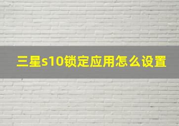 三星s10锁定应用怎么设置