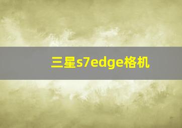 三星s7edge格机