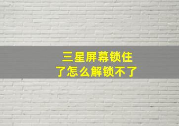 三星屏幕锁住了怎么解锁不了