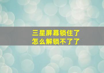 三星屏幕锁住了怎么解锁不了了