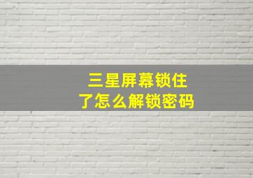 三星屏幕锁住了怎么解锁密码