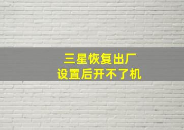 三星恢复出厂设置后开不了机