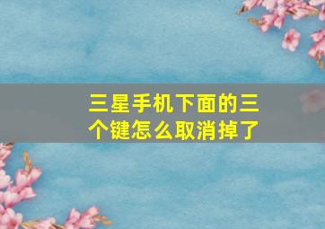 三星手机下面的三个键怎么取消掉了