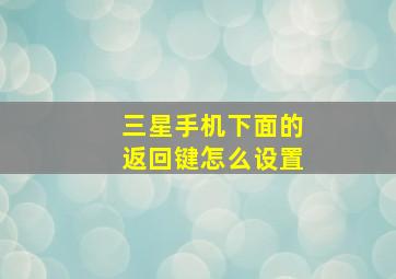 三星手机下面的返回键怎么设置