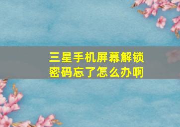 三星手机屏幕解锁密码忘了怎么办啊