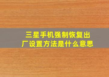 三星手机强制恢复出厂设置方法是什么意思