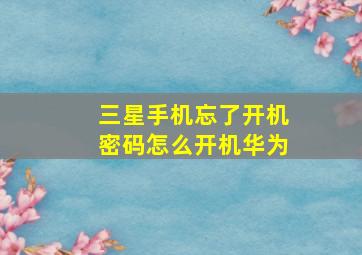 三星手机忘了开机密码怎么开机华为