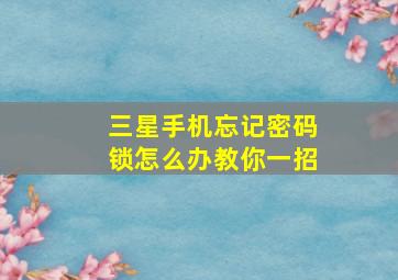 三星手机忘记密码锁怎么办教你一招