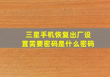 三星手机恢复出厂设置需要密码是什么密码