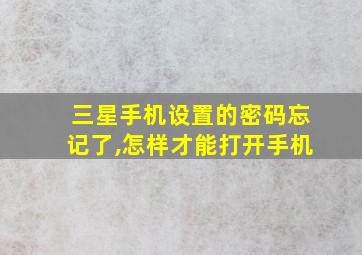 三星手机设置的密码忘记了,怎样才能打开手机