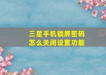 三星手机锁屏密码怎么关闭设置功能