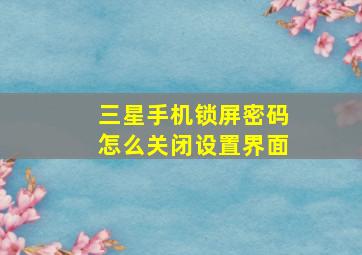 三星手机锁屏密码怎么关闭设置界面