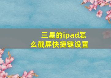 三星的ipad怎么截屏快捷键设置