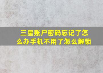 三星账户密码忘记了怎么办手机不用了怎么解锁