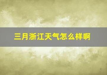 三月浙江天气怎么样啊