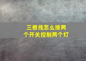 三根线怎么接两个开关控制两个灯