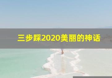 三步踩2020美丽的神话