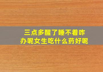 三点多醒了睡不着咋办呢女生吃什么药好呢