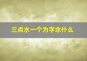 三点水一个为字念什么