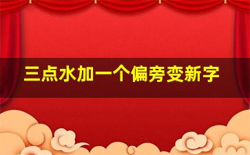 三点水加一个偏旁变新字