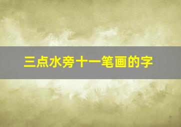 三点水旁十一笔画的字