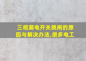 三相漏电开关跳闸的原因与解决办法,很多电工